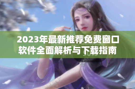 2023年最新推荐免费窗口软件全面解析与下载指南