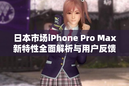 日本市场iPhone Pro Max新特性全面解析与用户反馈