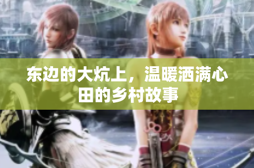 东边的大炕上，温暖洒满心田的乡村故事