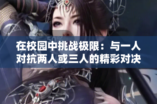 在校园中挑战极限：与一人对抗两人或三人的精彩对决