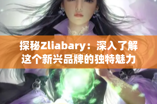 探秘Zliabary：深入了解这个新兴品牌的独特魅力