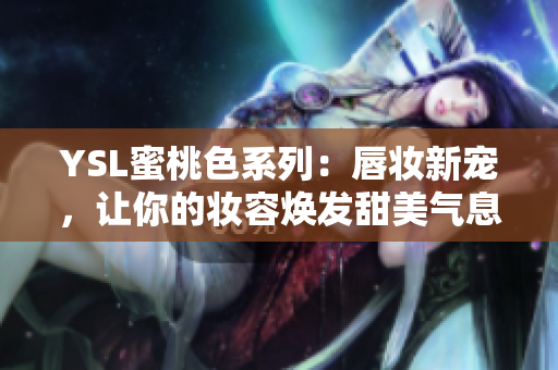 YSL蜜桃色系列：唇妆新宠，让你的妆容焕发甜美气息