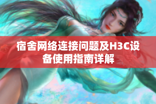 宿舍网络连接问题及H3C设备使用指南详解