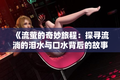 《流萤的奇妙旅程：探寻流淌的泪水与口水背后的故事》