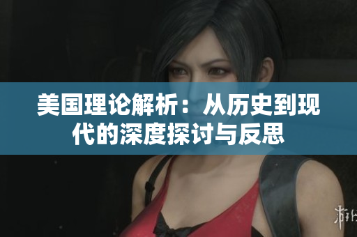 美国理论解析：从历史到现代的深度探讨与反思
