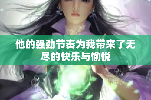 他的强劲节奏为我带来了无尽的快乐与愉悦