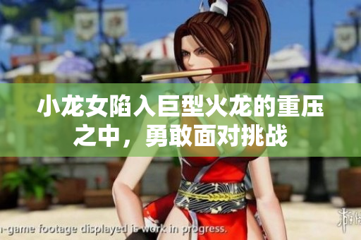 小龙女陷入巨型火龙的重压之中，勇敢面对挑战