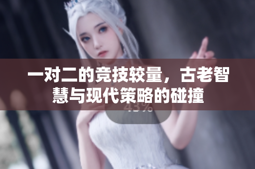 一对二的竞技较量，古老智慧与现代策略的碰撞