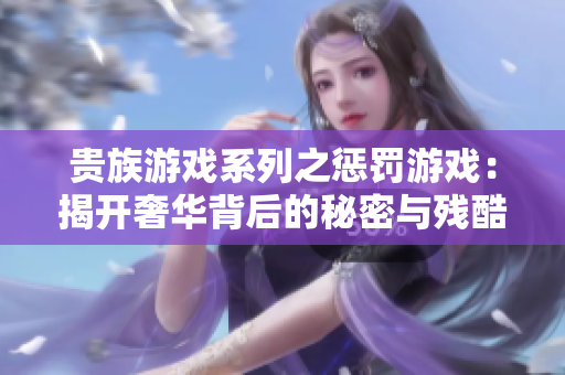 贵族游戏系列之惩罚游戏：揭开奢华背后的秘密与残酷