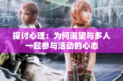 探讨心理：为何渴望与多人一起参与活动的心态