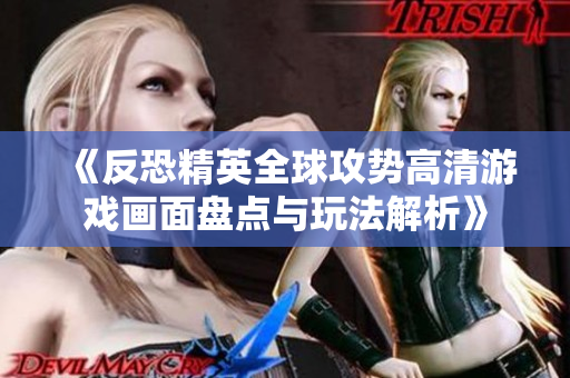 《反恐精英全球攻势高清游戏画面盘点与玩法解析》