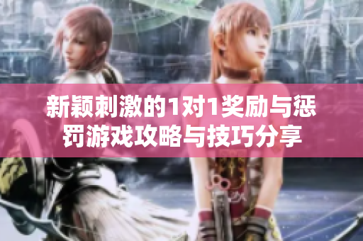 新颖刺激的1对1奖励与惩罚游戏攻略与技巧分享