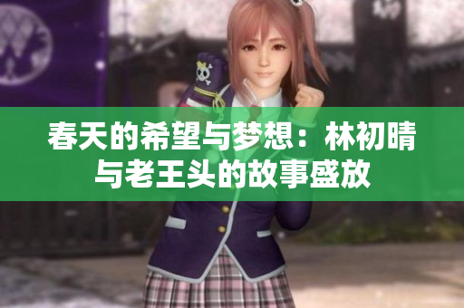 春天的希望与梦想：林初晴与老王头的故事盛放