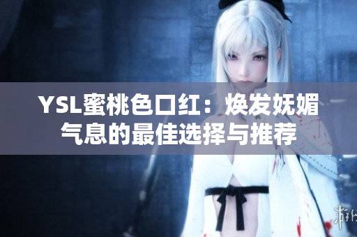 YSL蜜桃色口红：焕发妩媚气息的最佳选择与推荐