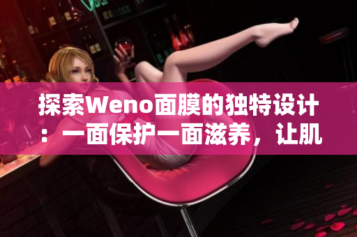 探索Weno面膜的独特设计：一面保护一面滋养，让肌肤焕然一新