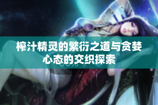 榨汁精灵的繁衍之道与贪婪心态的交织探索
