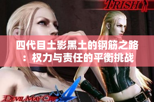 四代目土影黑土的钢筋之路：权力与责任的平衡挑战
