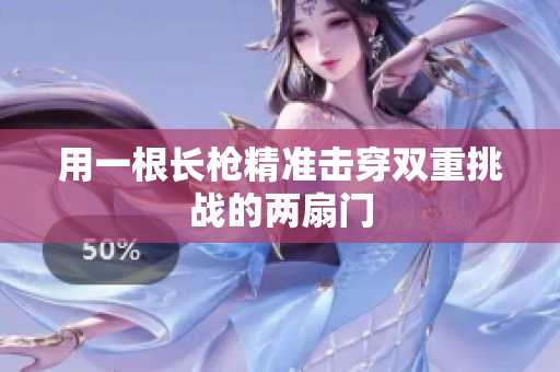 用一根长枪精准击穿双重挑战的两扇门
