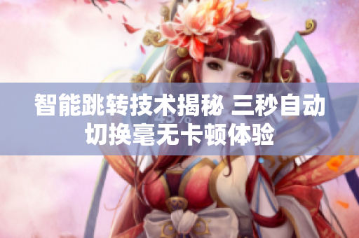 智能跳转技术揭秘 三秒自动切换毫无卡顿体验