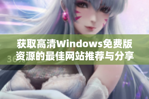 获取高清Windows免费版资源的最佳网站推荐与分享