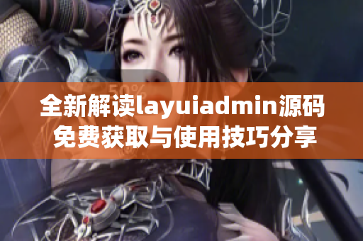 全新解读layuiadmin源码 免费获取与使用技巧分享