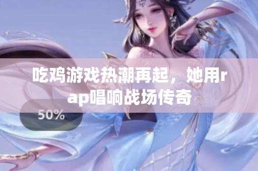 吃鸡游戏热潮再起，她用rap唱响战场传奇
