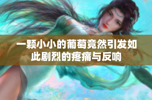 一颗小小的葡萄竟然引发如此剧烈的疼痛与反响