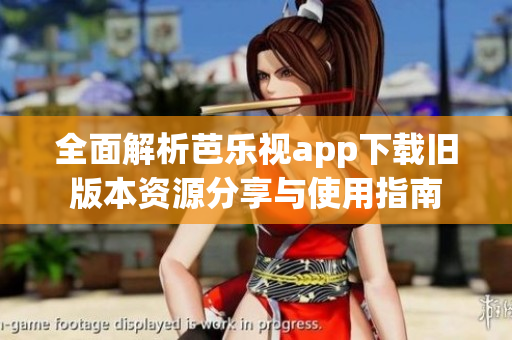 全面解析芭乐视app下载旧版本资源分享与使用指南