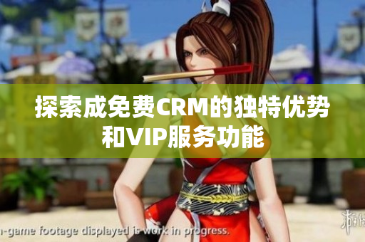 探索成免费CRM的独特优势和VIP服务功能