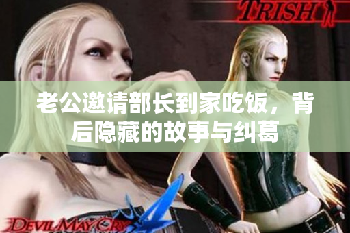 老公邀请部长到家吃饭，背后隐藏的故事与纠葛