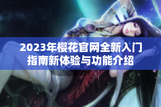 2023年樱花官网全新入门指南新体验与功能介绍