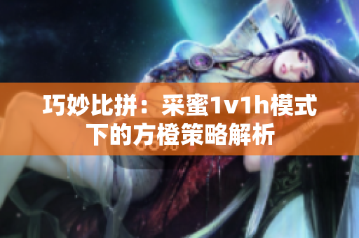 巧妙比拼：采蜜1v1h模式下的方橙策略解析