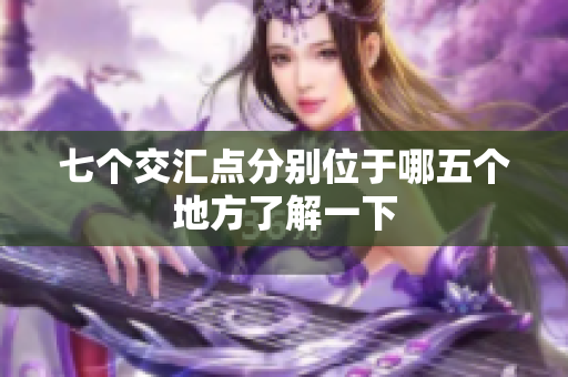 七个交汇点分别位于哪五个地方了解一下