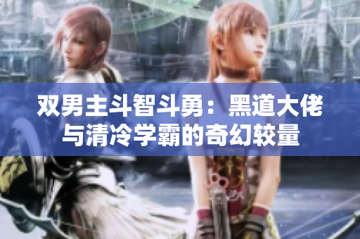 双男主斗智斗勇：黑道大佬与清冷学霸的奇幻较量