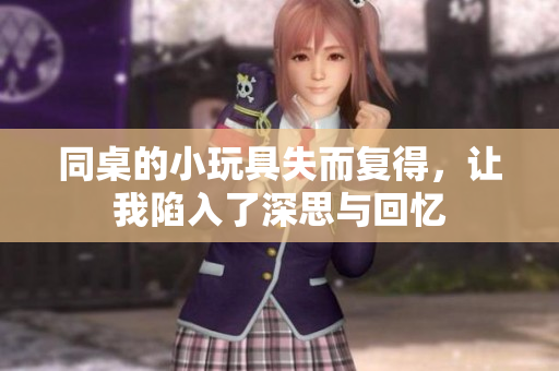 同桌的小玩具失而复得，让我陷入了深思与回忆