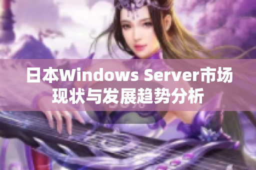 日本Windows Server市场现状与发展趋势分析