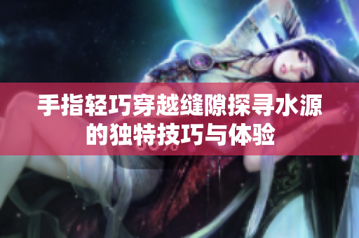 手指轻巧穿越缝隙探寻水源的独特技巧与体验