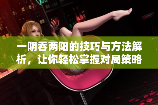 一阴吞两阳的技巧与方法解析，让你轻松掌握对局策略