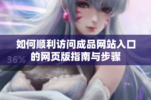 如何顺利访问成品网站入口的网页版指南与步骤
