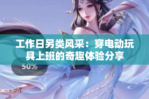 工作日另类风采：穿电动玩具上班的奇趣体验分享