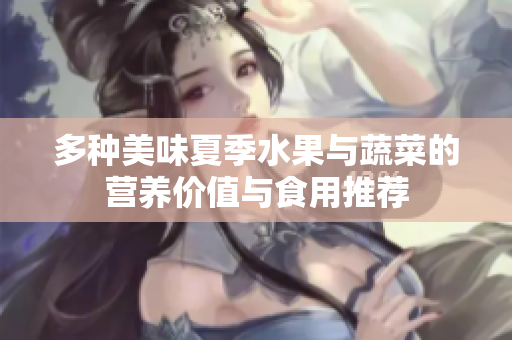 多种美味夏季水果与蔬菜的营养价值与食用推荐