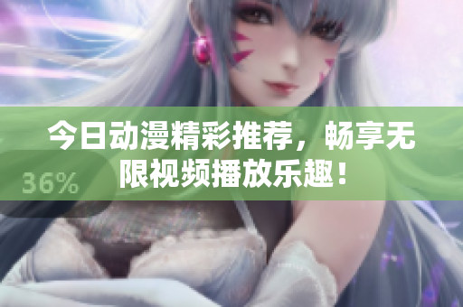 今日动漫精彩推荐，畅享无限视频播放乐趣！