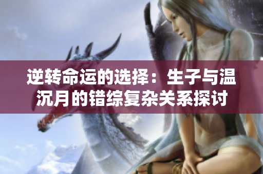 逆转命运的选择：生子与温沉月的错综复杂关系探讨