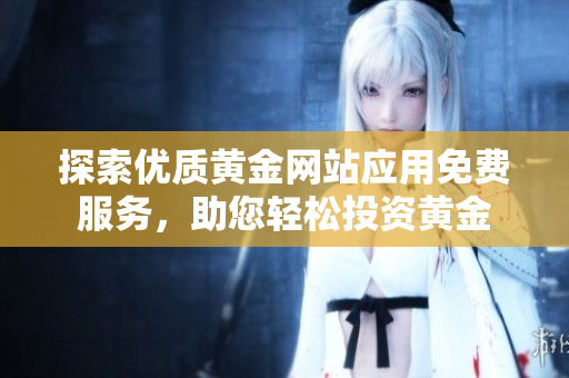 探索优质黄金网站应用免费服务，助您轻松投资黄金