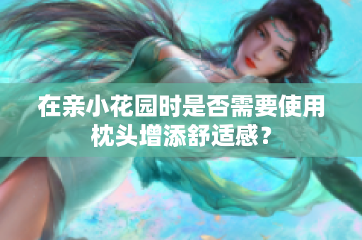 在亲小花园时是否需要使用枕头增添舒适感？