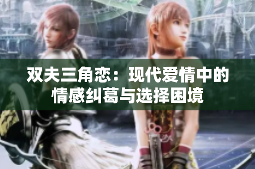 双夫三角恋：现代爱情中的情感纠葛与选择困境