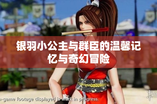 银羽小公主与群臣的温馨记忆与奇幻冒险