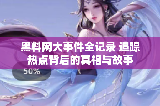 黑料网大事件全记录 追踪热点背后的真相与故事