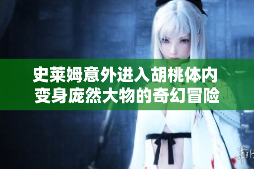 史莱姆意外进入胡桃体内 变身庞然大物的奇幻冒险