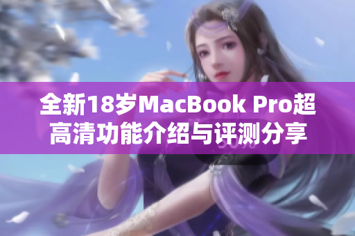 全新18岁MacBook Pro超高清功能介绍与评测分享